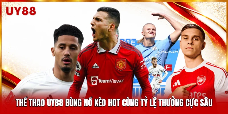 Thể thao UY88 bùng nổ kèo hot cùng tỷ lệ thưởng cực sâu 